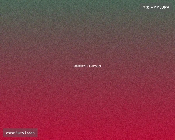 基辅赛事专题;2021 基辅major